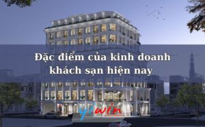 Đặc điểm của kinh doanh khách sạn hiện nay