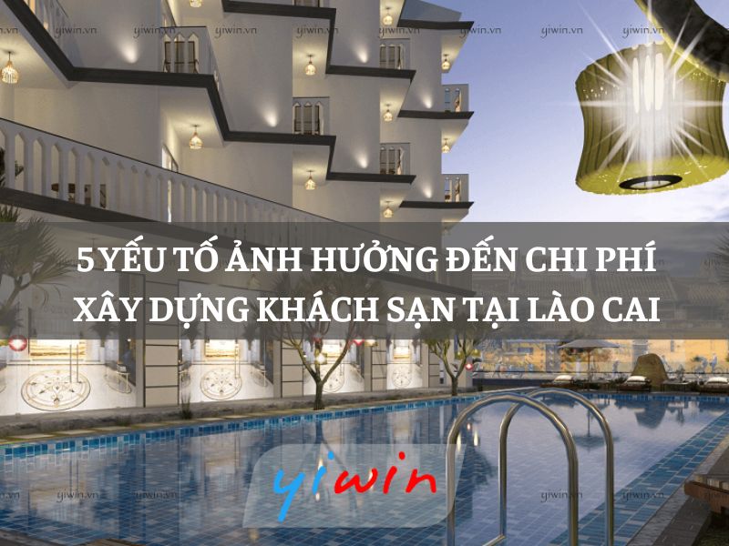 5 Yếu tố ảnh hưởng đến chi phí xây dựng khách sạn tại Lào Cai
