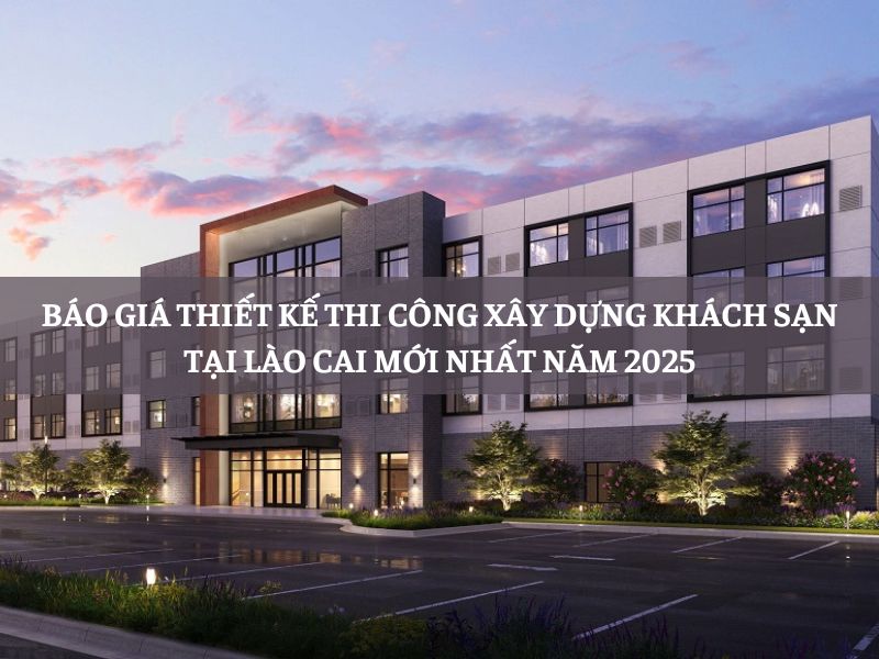 Báo giá thiết kế thi công xây dựng khách sạn tại Lào Cai mới nhất năm 2025