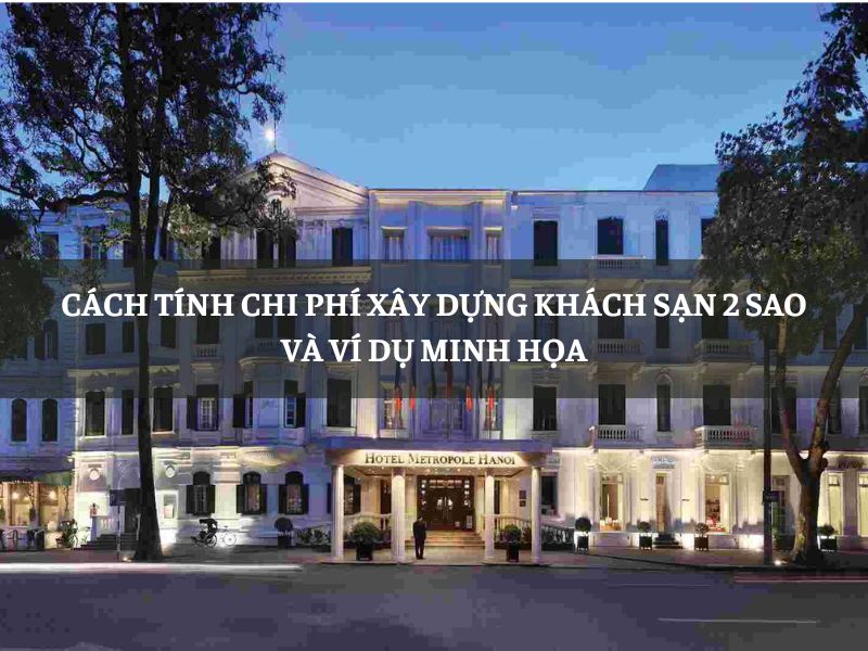 Cách tính chi phí xây dựng khách sạn 2 sao và ví dụ minh họa