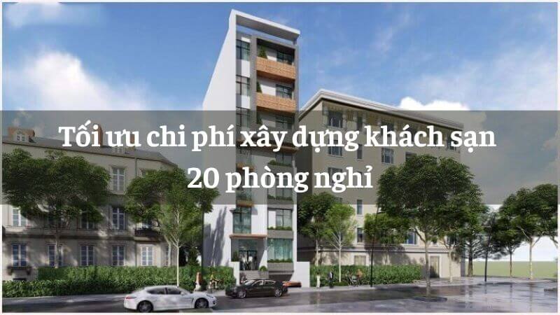 Cách tối ưu chi phí xây dựng khách sạn 20 phòng nghỉ
