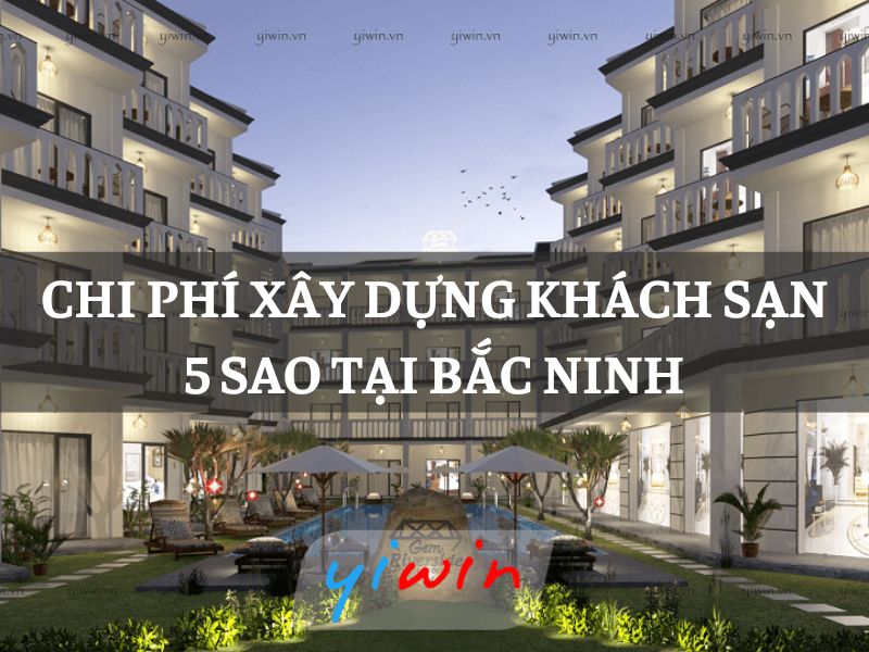 Chi phí xây dựng khách sạn 5 sao tại Bắc Ninh