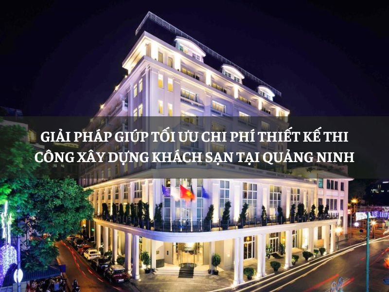 Giải pháp giúp tối ưu chi phí thiết kế thi công xây dựng khách sạn tại Quảng Ninh