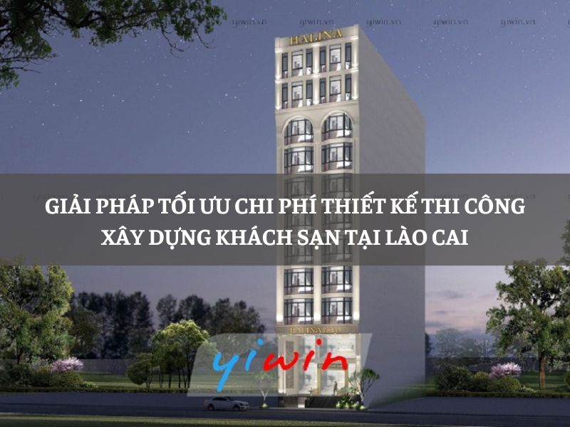 Giải pháp tối ưu chi phí thiết kế thi công xây dựng khách sạn tại Lào Cai