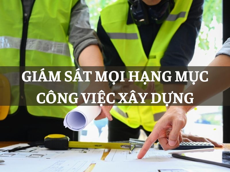 Giám sát mọi hạng mục công việc xây dựng