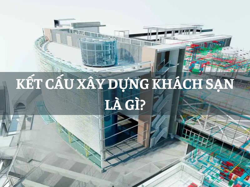 Kết cấu xây dựng khách sạn là gì