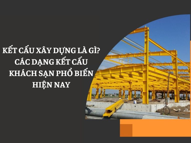 Kết cấu xây dựng là gì Các dạng kết cấu khách sạn phổ biến hiện nay
