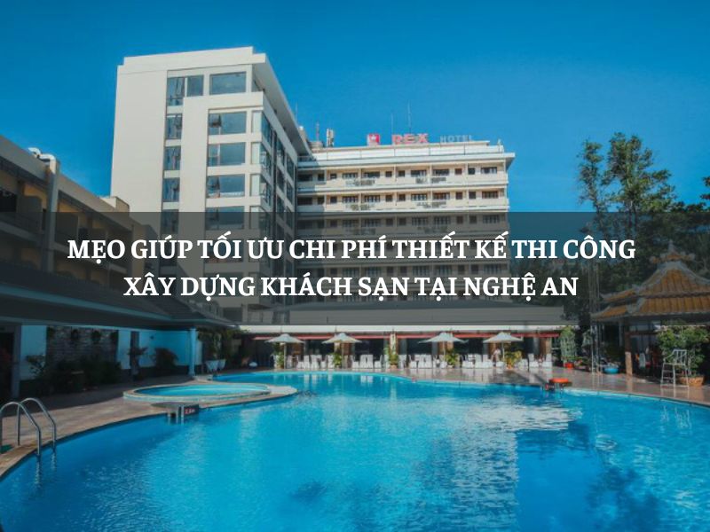Mẹo giúp tối ưu chi phí thiết kế thi công xây dựng khách sạn tại Nghệ An