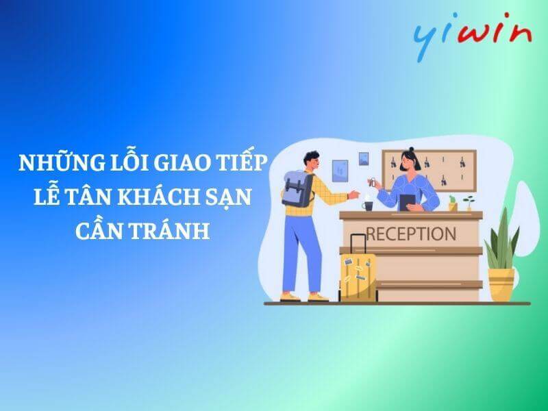 Những lỗi giao tiếp lễ tân khách sạn cần tránh