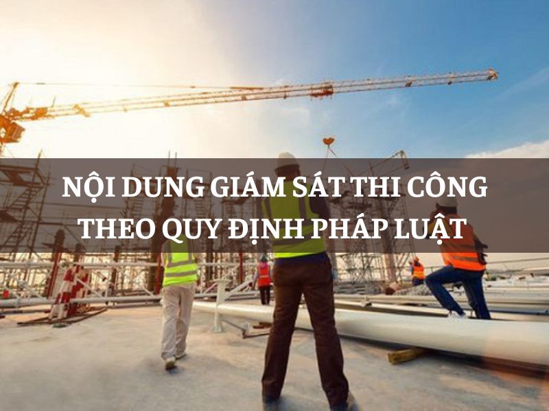 Nội dung giám sát thi công theo quy định pháp luật