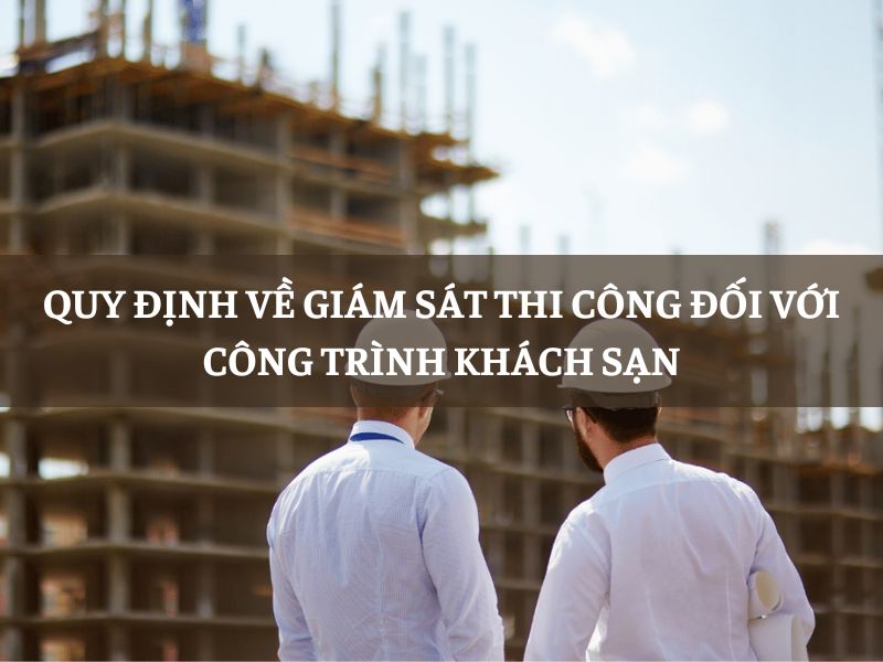 Quy định về giám sát thi công đối với công trình khách sạn