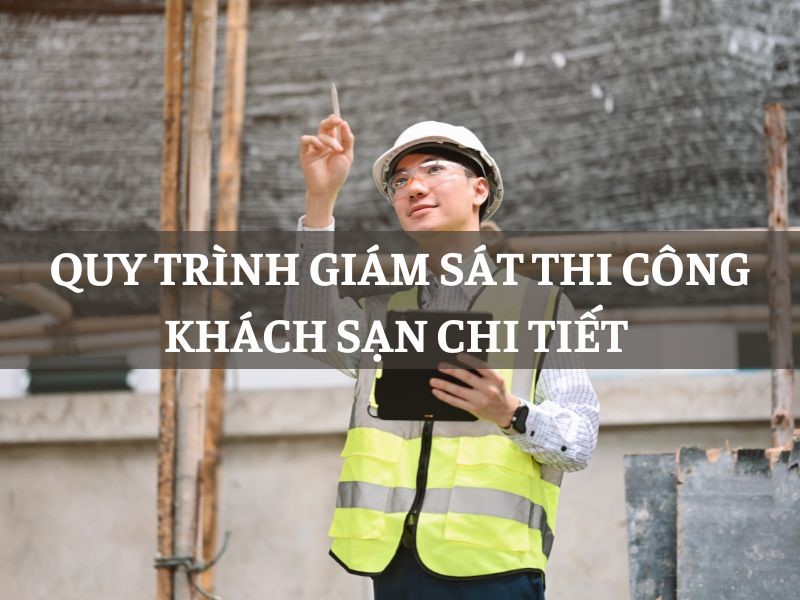 Quy trình giám sát thi công khách sạn chi tiết