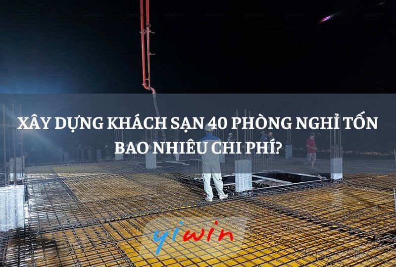 Xây dựng khách sạn 40 phòng nghỉ tốn bao nhiêu chi phí