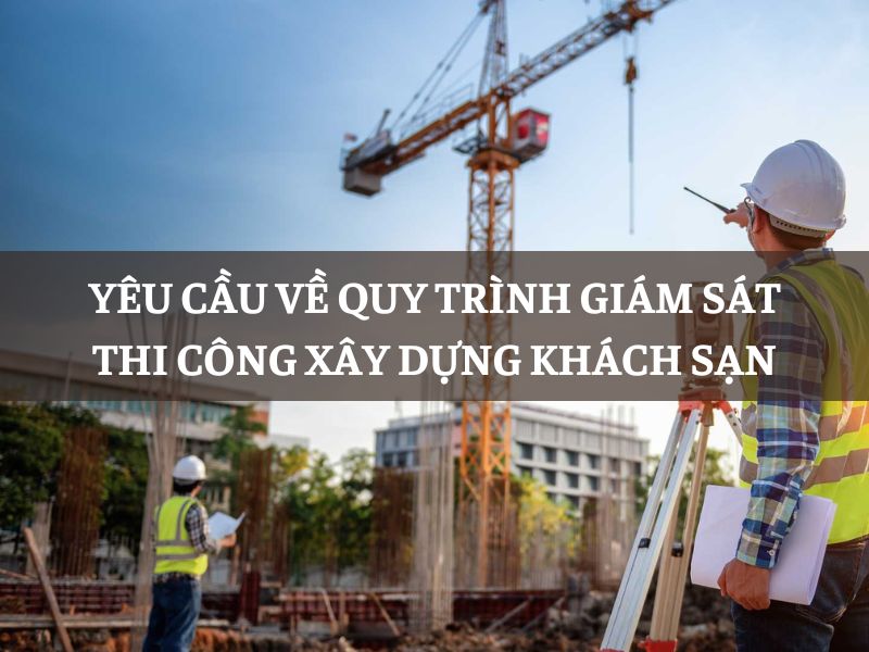 Yêu cầu về quy trình giám sát thi công xây dựng khách sạn