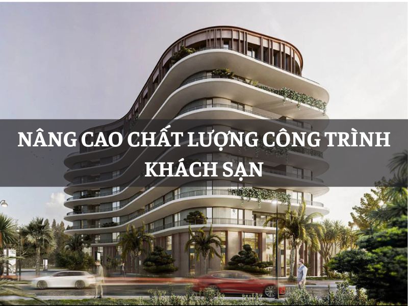 Nâng cao chất lượng công trình khách sạn